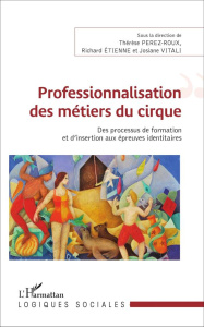 Professionnalisation des métiers du cirque. Des processus de formation et d'insertion aux épreuves i - Perez-Roux Thérèse ; Etienne Richard ; Vitali Josi