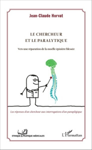 Le chercheur et le paralytique. Vers une réparation de la moelle épinière blessée - Horvat Jean-Claude