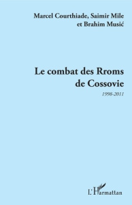 Le Combat des Rroms de Cossovie. 1998-2011 - Courthiade Marcel ; Mile Saimir ; Music Brahim