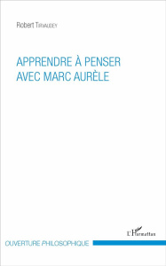 Apprendre à penser avec Marc Aurèle - Tirvaudey Robert