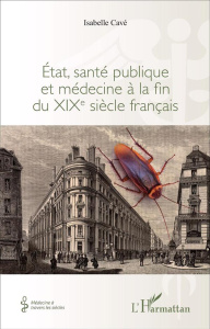 Etat, santé publique et médecine à la fin du XIXe siècle français - Cavé Isabelle