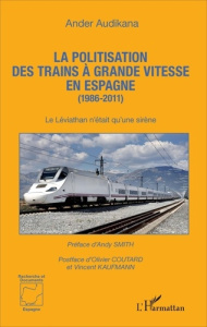 La politisation des trains à grande vitesse en Espagne (1986-2011). Le Léviathan n'était qu'une sirè - Audikana Ander ; Smith Andy ; Coutard Olivier ; Ka