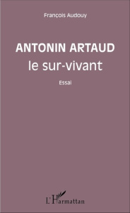 Antonin Artaud le sur-vivant - Audouy François