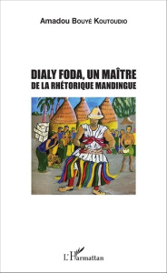 Dialy Foda. Un maître de la rhétorique mandingue - Bouyé Koutoudio Amadou ; Ly Amadou