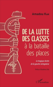 De la lutte des classes à la bataille des places. Le tragique destin de la gauche sénégalaise - Kah Amadou ; Silla Ibrahima