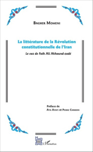 La littérature de la Révolution constitutionnelle de l'Iran. Le cas de Fath Ali Akhound-zadé - Momeni Bagher ; Ayati Ata ; Chardin Pierre