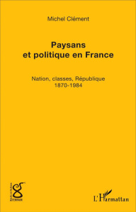 Paysans et politique en France. Nation, classes, République (1870-1984) - Clément Michel