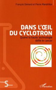 Dans l'oeil du cyclotron. Quand la haute technologie défie le cancer - Demard François ; Mandrillon Pierre