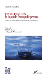 Trois figures de la poésie francophile persane. Eslâmi-e Nodouchane, Honarmandi et Nâderpour - Sarrafian Chahab ; Finck Michèle ; Wieckowski Dani