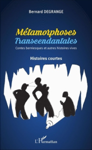 Métamorphoses transcendantales. Contes berniesques et autres histoires vraies - Degrange Bernard