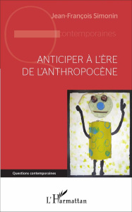 Anticiper à l'ère de l'anthropocène. Apprendre à défataliser l'avenir au XXIe siècle - Simonin Jean-François