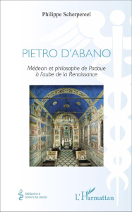 Pietro d'Abano. Médecin et phiolosophe de Padoue à l'aube de la Renaissance - Scherpereel Philippe