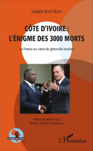 Côte d'Ivoire : l'énigme des 3000 morts. La France au coeur du génocide ivoirien - Koffi Koffi Lazare ; Galy Michel ; Guirieoulou Emi