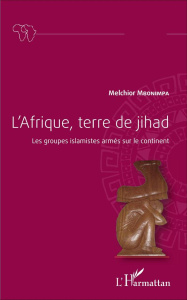 L'Afrique, terre de jihad. Les groupes islamistes armés sur le continent - Mbonimpa Melchior