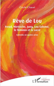 Rêve de Lou. Freud, Nietzsche, Jung, Lou Salomé, le féminin et le sacré. Comédie en quatre actes - Chavel Cécile
