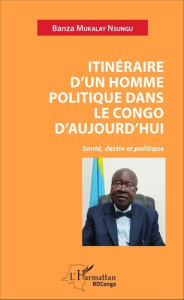 Itinéraire d'un homme politique dans le Congo d'aujourd'hui. Santé, destin et politique - Mukalay Nsungu Banza