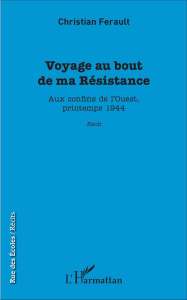 Voyage au bout de ma Résistance. Aux confins de l'Ouest, printemps 1944 - Ferault Christian