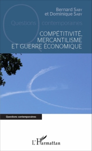 Compétitivité, mercantilisme et guerre économique - Saby Bernard ; Saby Dominique