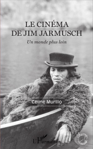 Le cinéma de Jim Jarmusch. Un monde plus loin - Murillo Céline