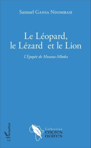 Le léopard, le lézard et le lion. L'Epopée de Mwana-Mboka - Gansa Ndombasi Samuel
