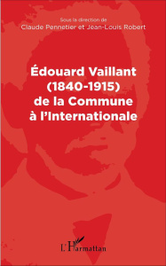 Edouard Vaillant (1840-1915) de la Commune à l'Internationale - Pennetier Claude ; Robert Jean-Louis