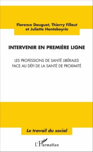 Intervenir en première ligne. Les professions de santé libérales face au défi de la santé de proximi - Douguet Florence ; Fillaut Thierry ; Hontebeyrie J