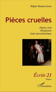 Pièces cruelles. Pigeon vole ; Perpétuité ; Gala tauromachique - Bruneau-Suhas Régine