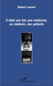 Il était une fois une médecine, un médecin, des patients - Robert Laurent