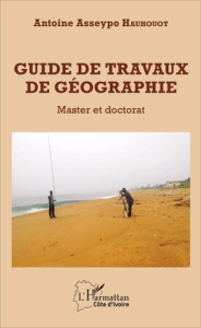 Guide de travaux de géographie. Master et doctorat - Hauhouot Antoine Asseypo