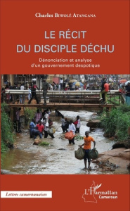 Le récit du disciple déchu. Dénonciation et analyse d'un gouvernement despotique - Biwolé Atangana Charles
