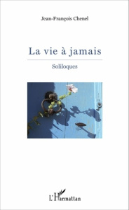 La vie à jamais. Soliloques - Chénel Jean-François