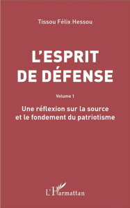 L'esprit de défense. Volume 1, Une réflexion sur la source et le fondement du patriotisme - Hessou Tissou Félix