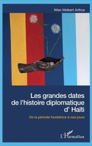 Les grandes dates de l'histoire diplomatique d'Haïti. De la période fondatrice à nos jours - Arthus Wien Weibert