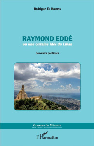 Raymond Eddé ou une certaine idée du Liban. Souvenirs politiques - El Houeiss Rodrigue
