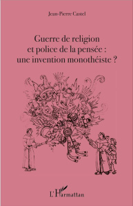 Guerre de religion et police de la pensée : une invention monothéiste ? - Castel Jean-Pierre