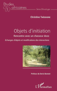 Objets d'initiation. Rencontre avec un chasseur dozo : échanges d'objets et modifications des intera - Théodore Christine ; Bonnet Doris