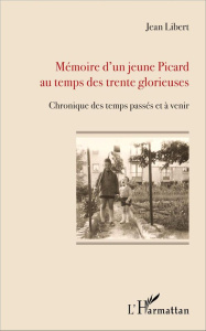 Mémoire d'un jeune Picard au temps des trente glorieuses. Chronique des temps passés et à venir - Libert Jean