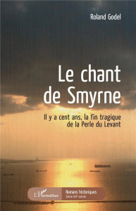 Le chant de Smyrne. Il y a cent ans, la fin tragique de la Perle du Levant - Godel Roland