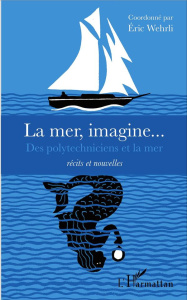 La mer, imagine... Des polytechniciens et la mer - Wehrli Eric ; Lefebvre Jean-Charles
