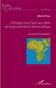 L'Afrique noire face aux défis de la gouvernance démocratique. Vers la fin de la Françafrique ? - M'Paka Albert