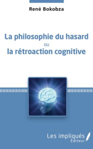 La philosophie du hasard ou la rétroaction cognitive - Bokobza René