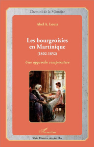 Les bourgeoisies en Martinique (1802-1852). Une approche comparative - Louis Abel Alexis