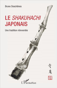 Le shakuhachi japonais. Une tradition réinventée - Deschênes Bruno