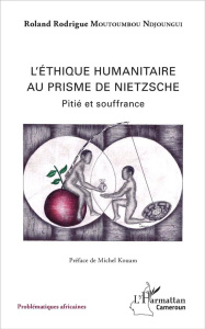 L'éthique humanitaire au prisme de Nietzsche. Pitié et souffrance - Moutoumbou Ndjoungi Roland Rodrigue ; Kouam Michel