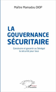 La gouvernance sécuritaire. Construire et garantir au Sénégal la sécurité pour tous - Diop Mamadou ; Tall Saïdou Nourou