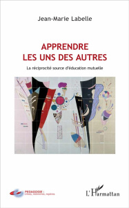 Apprendre les uns des autres. La réciprocité source d'éducation mutuelle - Labelle Jean-Marie