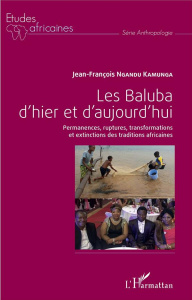 Les Baluba d'hier et d'aujourd'hui. Permanences, ruptures, transformations et extinctions des tradit - Ngandu Kamunga Jean-François