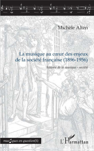 La musique au coeur des enjeux de la société française (1896-1956). Histoire de la musique-société - Alten Michèle
