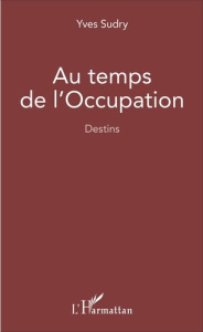 Au temps de l'Occupation. Destins - Sudry Yves