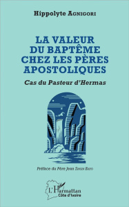 La valeur du baptême chez les pères apostoliques. Cas du Pasteur d'Hermas - Agnigori Hippolyte ; Sinsin Bayo Jean